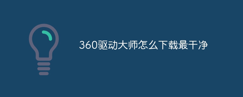 360驱动大师怎么下载最干净