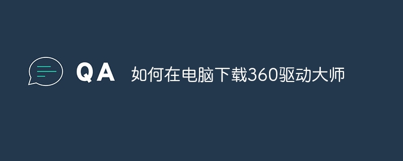 如何在电脑下载360驱动大师-47to主机测评网 - 专注云服务器,国外服务器,虚拟主机,CDN加速,美国VPS主机测评
