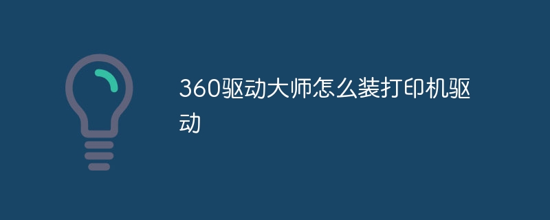 360驱动大师怎么装打印机驱动