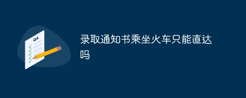 录取通知书乘坐火车只能直达吗