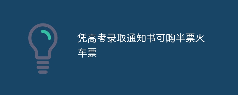 凭高考录取通知书可购半票火车票-47to主机测评网 - 专注云服务器,国外服务器,虚拟主机,CDN加速,美国VPS主机测评