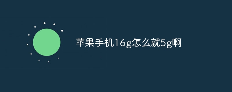 苹果手机16g怎么就5g啊