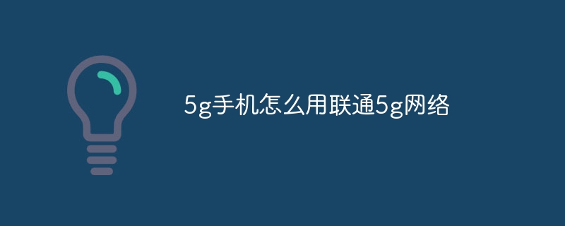 5g手机怎么用联通5g网络