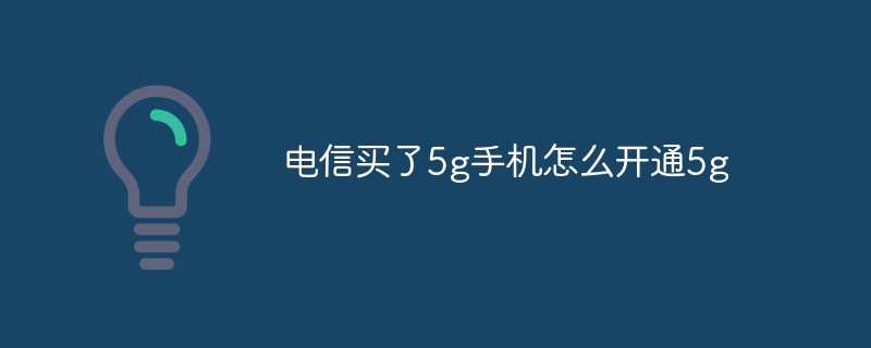 电信买了5g手机怎么开通5g