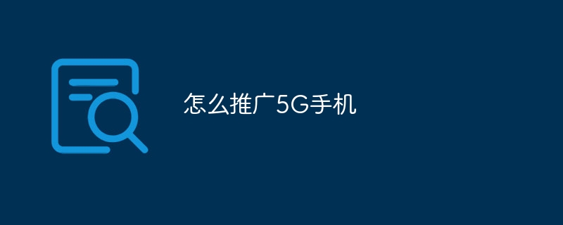 怎么推广5G手机-47to主机测评网 - 专注云服务器,国外服务器,虚拟主机,CDN加速,美国VPS主机测评