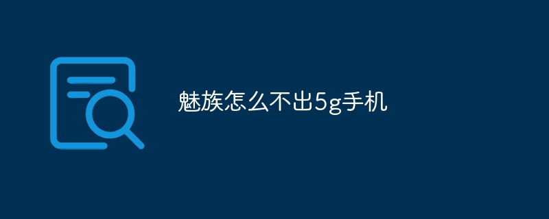 魅族怎么不出5g手机-47to主机测评网 - 专注云服务器,国外服务器,虚拟主机,CDN加速,美国VPS主机测评