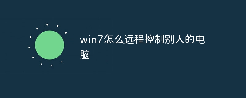 win7怎么远程控制别人的电脑