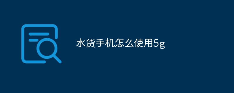 水货手机怎么使用5g-47to主机测评网 - 专注云服务器,国外服务器,虚拟主机,CDN加速,美国VPS主机测评