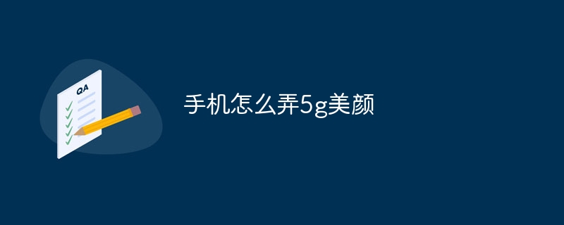 手机怎么弄5g美颜-47to主机测评网 - 专注云服务器,国外服务器,虚拟主机,CDN加速,美国VPS主机测评
