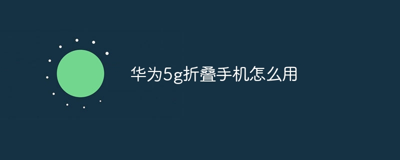 华为5g折叠手机怎么用
